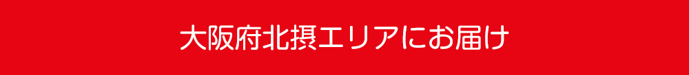 大阪府北摂エリアにお届け